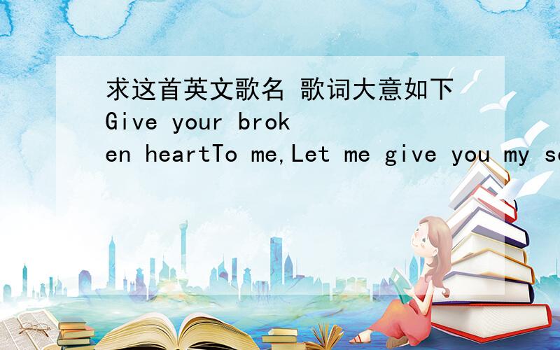 求这首英文歌名 歌词大意如下Give your broken heartTo me,Let me give you my soul,For you to keepJust give me some words,To speakGonna leave it down,Cos all I wanna do is be aroundSomeone like you,Someone like you,yeah,yeah,yeahSomeone like