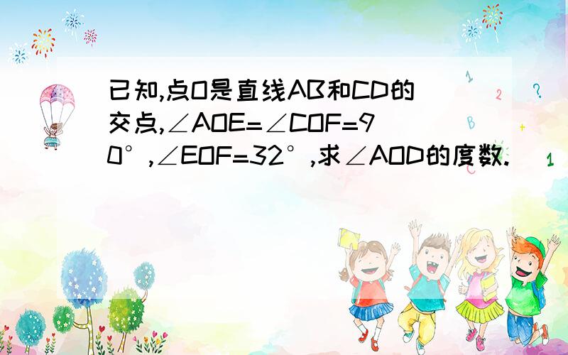 已知,点O是直线AB和CD的交点,∠AOE=∠COF=90°,∠EOF=32°,求∠AOD的度数.