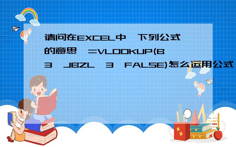 请问在EXCEL中,下列公式的意思,=VLOOKUP(B3,JBZL,3,FALSE)怎么运用公式