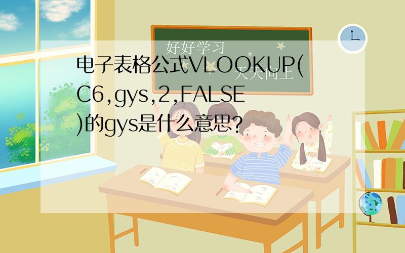 电子表格公式VLOOKUP(C6,gys,2,FALSE)的gys是什么意思?