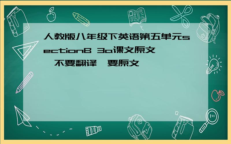 人教版八年级下英语第五单元sectionB 3a课文原文,不要翻译,要原文,