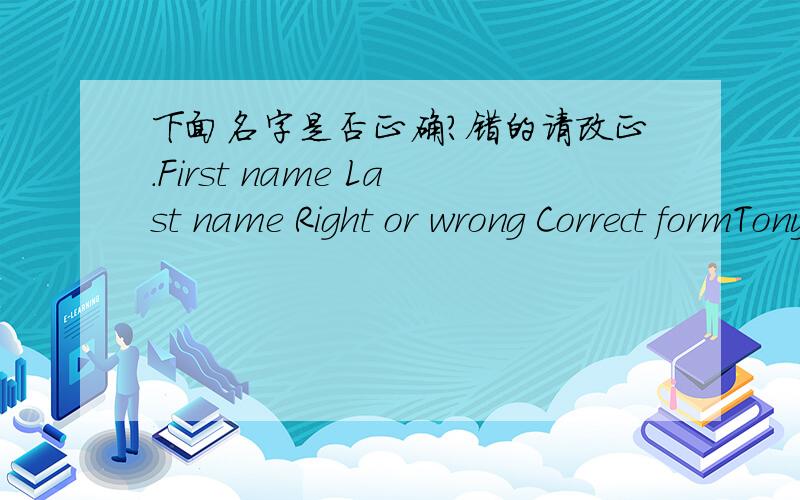 下面名字是否正确?错的请改正.First name Last name Right or wrong Correct formTony Hunt White LisaBruce CooperAmy GreenBrown KevinSmith Paul