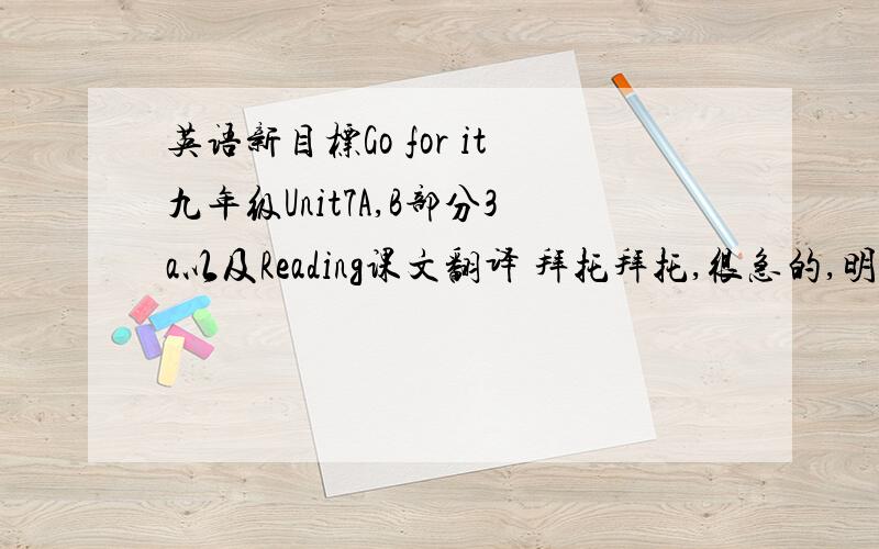 英语新目标Go for it九年级Unit7A,B部分3a以及Reading课文翻译 拜托拜托,很急的,明天就要用主要是Reading