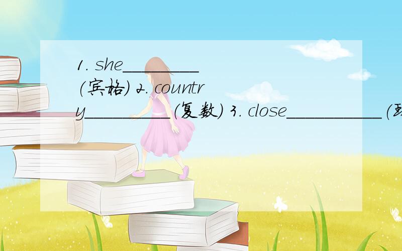 1. she________(宾格) 2. country_________（复数） 3. close__________(现在分词)怎么做啊 !