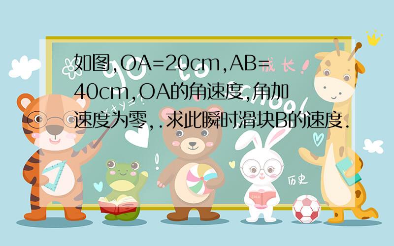 如图,OA=20cm,AB=40cm,OA的角速度,角加速度为零,.求此瞬时滑块B的速度.