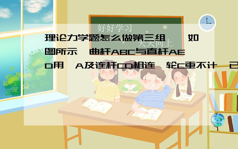 理论力学题怎么做第三组一、如图所示,曲杆ABC与直杆AED用铰A及连杆CD相连,轮C重不计,已知：R = 1m,EG段绳水平,P = 100kN,L= 1m,各杆重均不计.试求：①DEA杆在D、A两处所受的约束力；②ABC杆在A、B