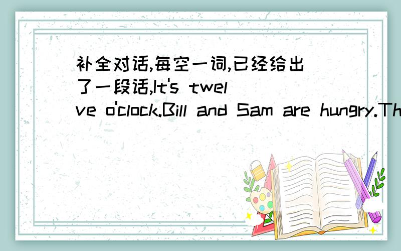 补全对话,每空一词,已经给出了一段话,It's twelve o'clock.Bill and Sam are hungry.They want to have something to eat and drink.They see a woman selling something near their school and go there.W:Hi.1.____ I help you?B/C:Yes.2.___3.___see