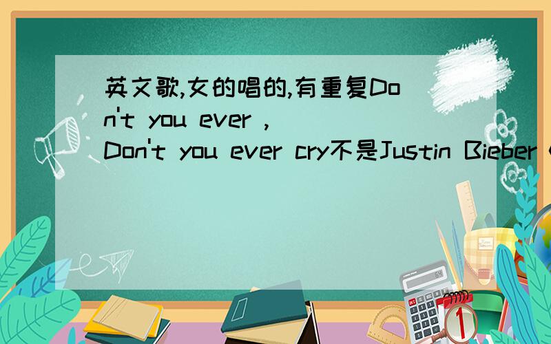 英文歌,女的唱的,有重复Don't you ever ,Don't you ever cry不是Justin Bieber《baby是慢歌