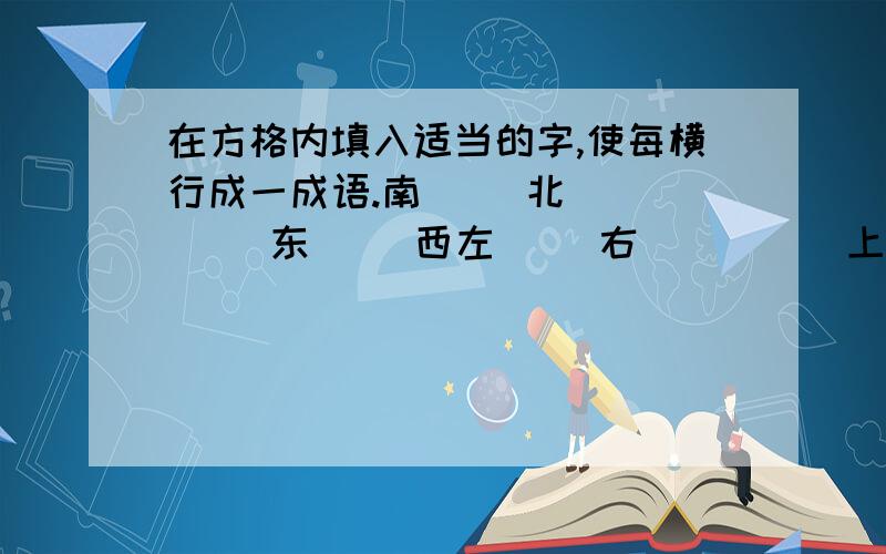 在方格内填入适当的字,使每横行成一成语.南（ ）北（ ）（ ）东（ ）西左（ ）右（ ）（ ）上（ ）下