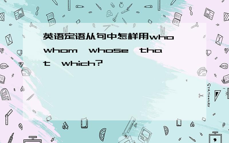 英语定语从句中怎样用who,whom,whose,that,which?