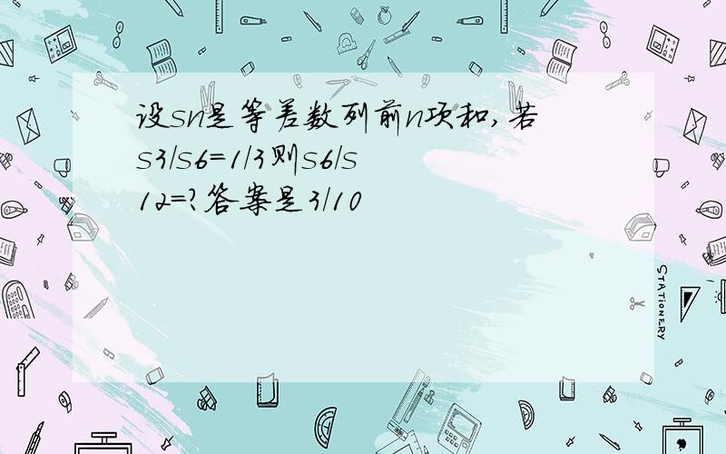 设sn是等差数列前n项和,若s3/s6=1/3则s6/s12=?答案是3/10