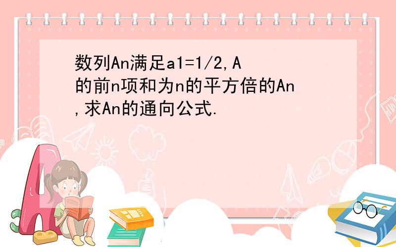 数列An满足a1=1/2,A的前n项和为n的平方倍的An,求An的通向公式.