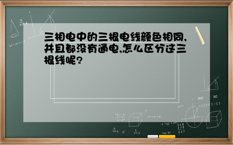 三相电中的三根电线颜色相同,并且都没有通电,怎么区分这三根线呢?