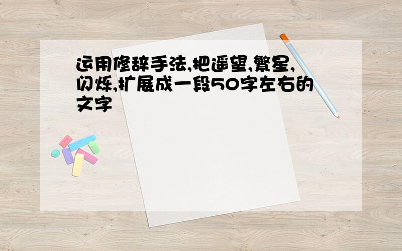 运用修辞手法,把遥望,繁星,闪烁,扩展成一段50字左右的文字