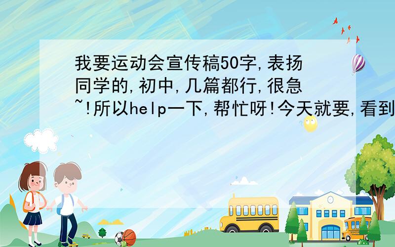 我要运动会宣传稿50字,表扬同学的,初中,几篇都行,很急~!所以help一下,帮忙呀!今天就要,看到问题就