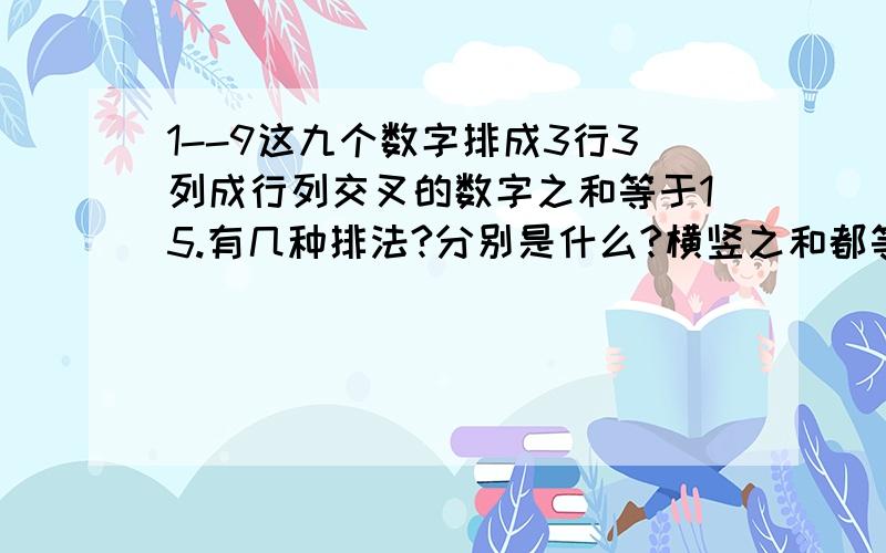 1--9这九个数字排成3行3列成行列交叉的数字之和等于15.有几种排法?分别是什么?横竖之和都等于15啊