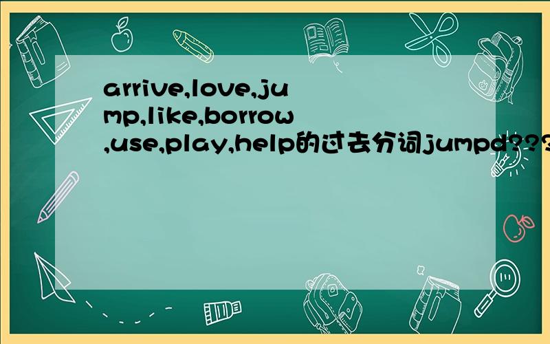 arrive,love,jump,like,borrow,use,play,help的过去分词jumpd????????????????????情报可靠？