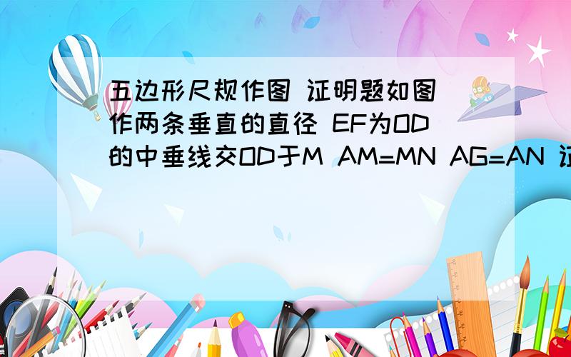 五边形尺规作图 证明题如图 作两条垂直的直径 EF为OD的中垂线交OD于M AM=MN AG=AN 证多边形AGHIJ为正无边形图稍后