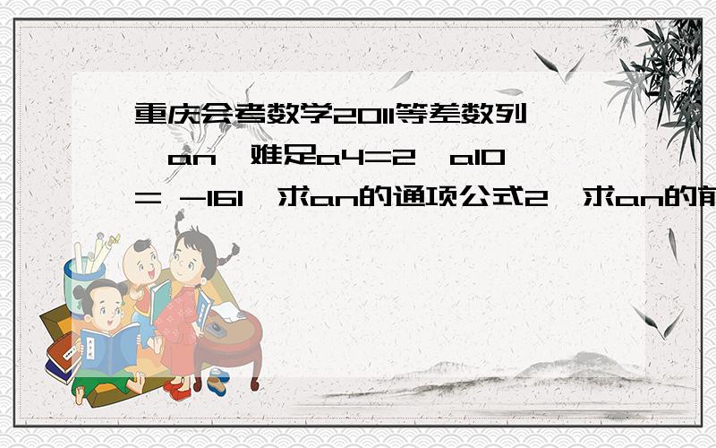 重庆会考数学2011等差数列{an}难足a4=2,a10= -161、求an的通项公式2、求an的前n项和Sn