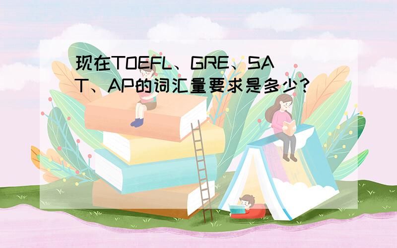 现在TOEFL、GRE、SAT、AP的词汇量要求是多少?