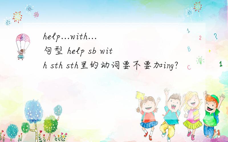 help...with...句型 help sb with sth sth里的动词要不要加ing?