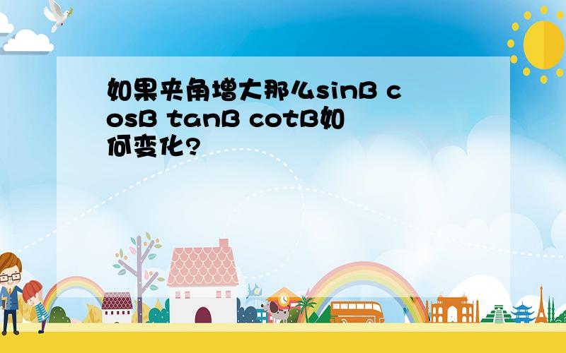 如果夹角增大那么sinB cosB tanB cotB如何变化?