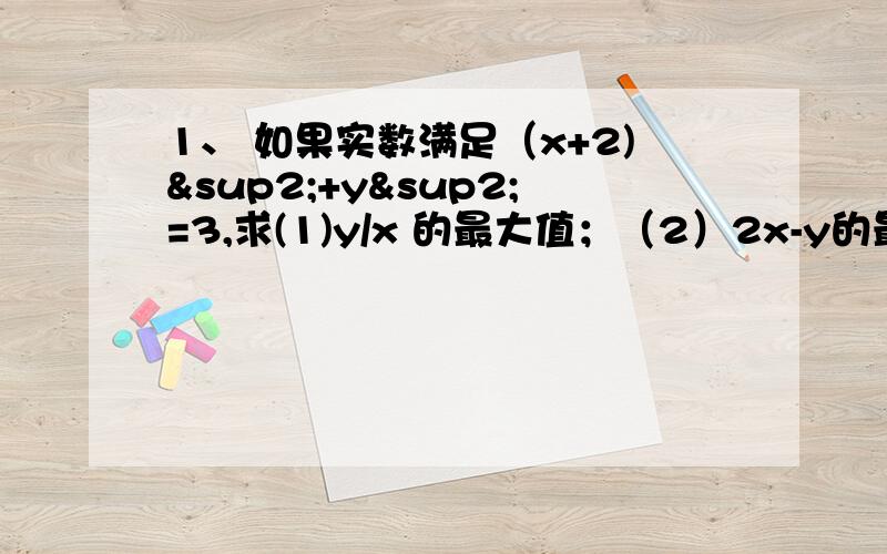 1、 如果实数满足（x+2)²+y²=3,求(1)y/x 的最大值；（2）2x-y的最小值.2、已知：以点C（t,2/t）（t∈R,t≠0）为圆心的园与x轴交点O,A,与y轴交于点O,B,其中O为原点.(1),证明：△OAB的面积为定值