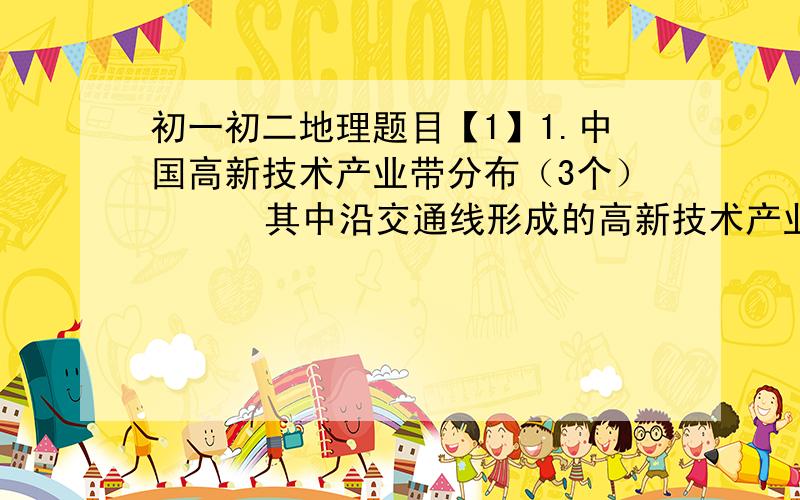 初一初二地理题目【1】1.中国高新技术产业带分布（3个）      其中沿交通线形成的高新技术产业密集区是（     ）,它以（      ）铁路为纽带.【2】写出下列铁路干线交会的铁路枢纽站名称1.