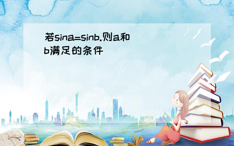 若sina=sinb.则a和b满足的条件