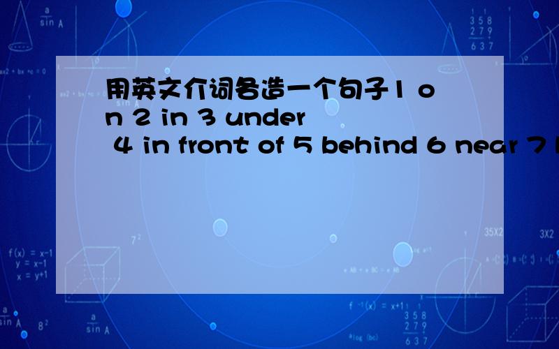 用英文介词各造一个句子1 on 2 in 3 under 4 in front of 5 behind 6 near 7 between 8 by 9 over 10 next用十个介词各造一个句子