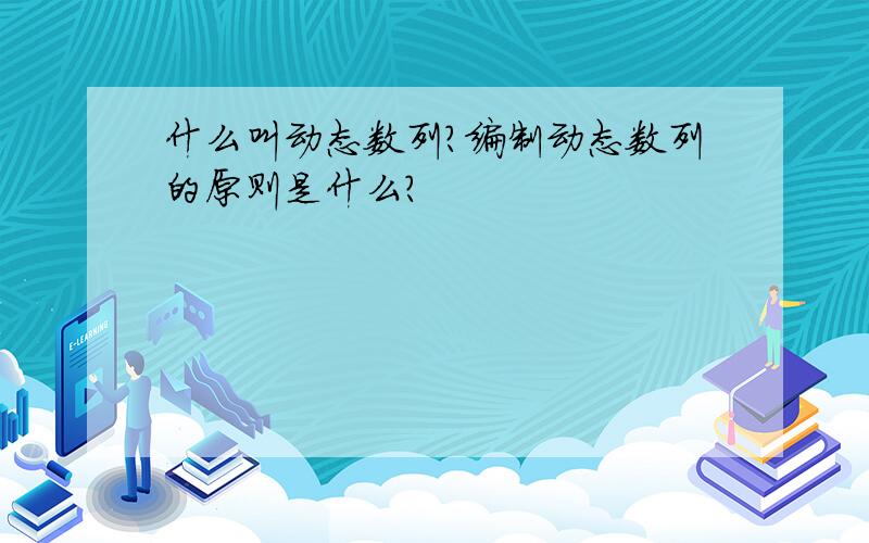 什么叫动态数列?编制动态数列的原则是什么?