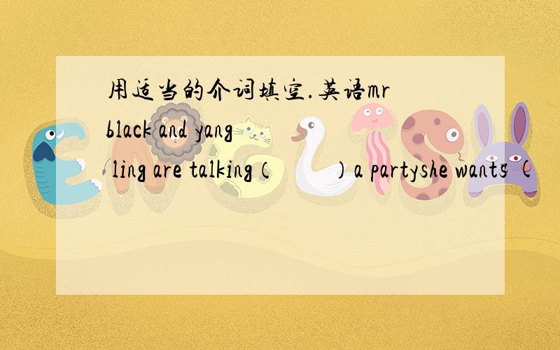 用适当的介词填空.英语mr black and yang ling are talking（        ）a partyshe wants (     ) buy a sweater (      ) her daughter.l like reading and l can learn a lot  (     ) books.let's have a look   (         ) the picture.there is a