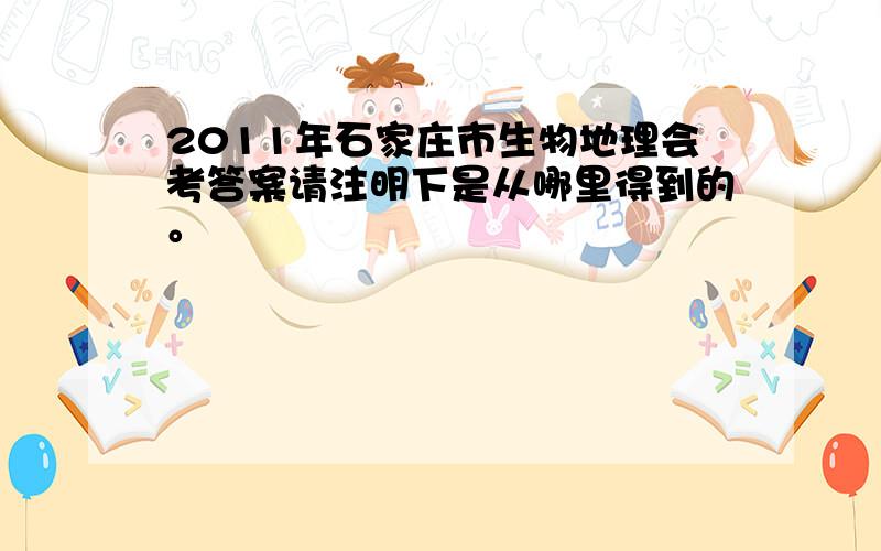 2011年石家庄市生物地理会考答案请注明下是从哪里得到的。