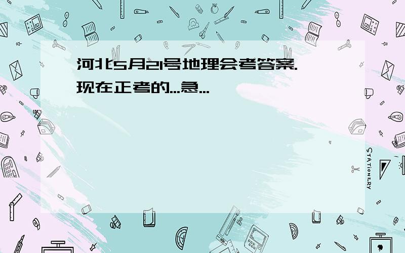 河北5月21号地理会考答案.现在正考的...急...