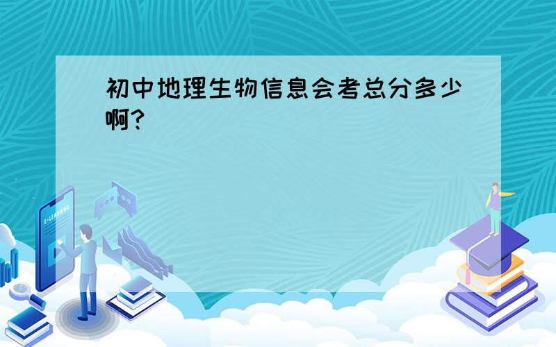 初中地理生物信息会考总分多少啊?