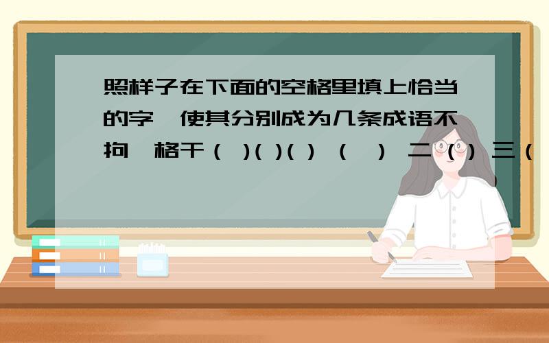 照样子在下面的空格里填上恰当的字,使其分别成为几条成语不拘一格干（ )( )( ) （ ） 二 ( ) 三（ ）六净 （ )四（ ）五（ ）（ ） （ ）八 十（ ） （ ）