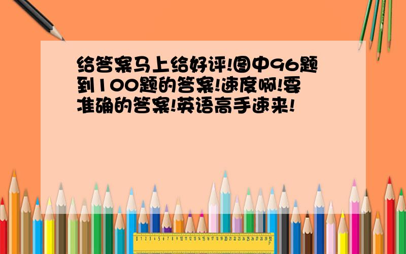 给答案马上给好评!图中96题到100题的答案!速度啊!要准确的答案!英语高手速来!