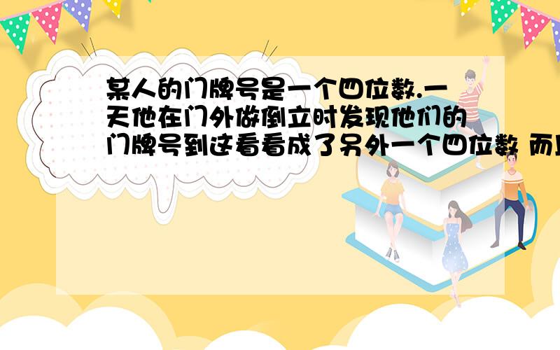 某人的门牌号是一个四位数.一天他在门外做倒立时发现他们的门牌号到这看看成了另外一个四位数 而且大了4872,问该人的门牌号是多少?