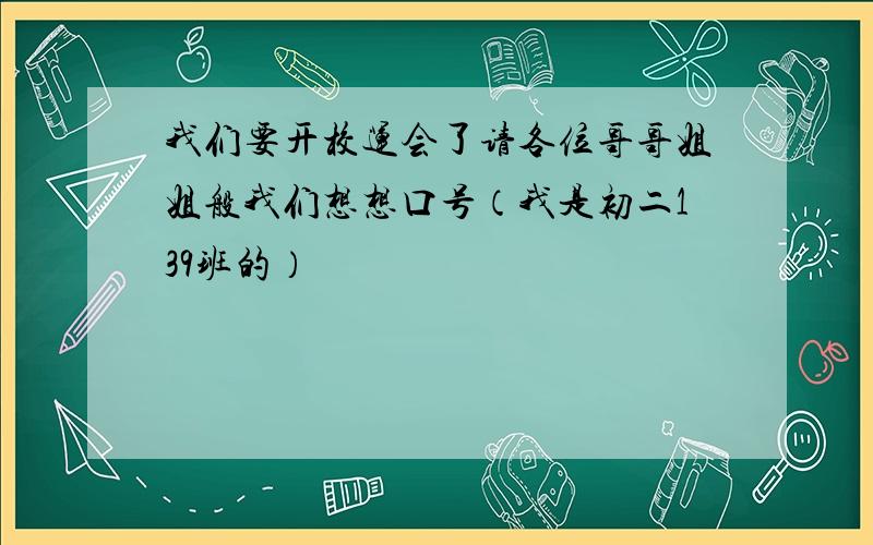 我们要开校运会了请各位哥哥姐姐般我们想想口号（我是初二139班的）