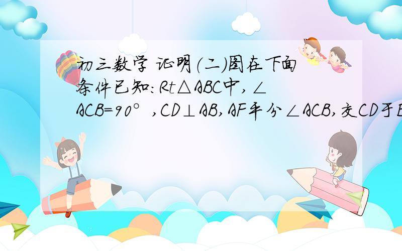 初三数学 证明（二）图在下面条件已知：Rt△ABC中,∠ACB=90°,CD⊥AB,AF平分∠ACB,交CD于E,交CB于F而且EG‖AB 求证CF=GB步骤哈