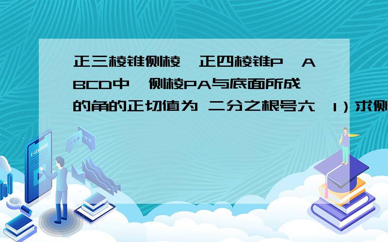 正三棱锥侧棱,正四棱锥P—ABCD中,侧棱PA与底面所成的角的正切值为 二分之根号六,1）求侧面PAD与底面ABCD所成的角大小； （2）若E为PB的中点,求PD、AE所成角的正切值； （3）在侧面PAD上找一点