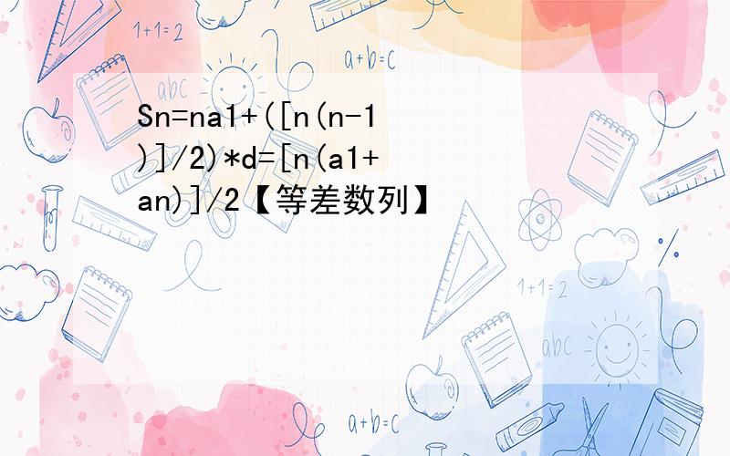 Sn=na1+([n(n-1)]/2)*d=[n(a1+an)]/2【等差数列】