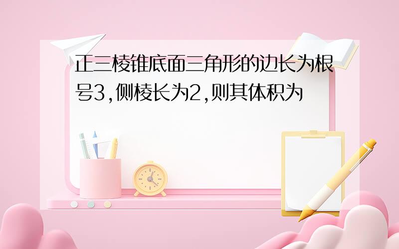 正三棱锥底面三角形的边长为根号3,侧棱长为2,则其体积为