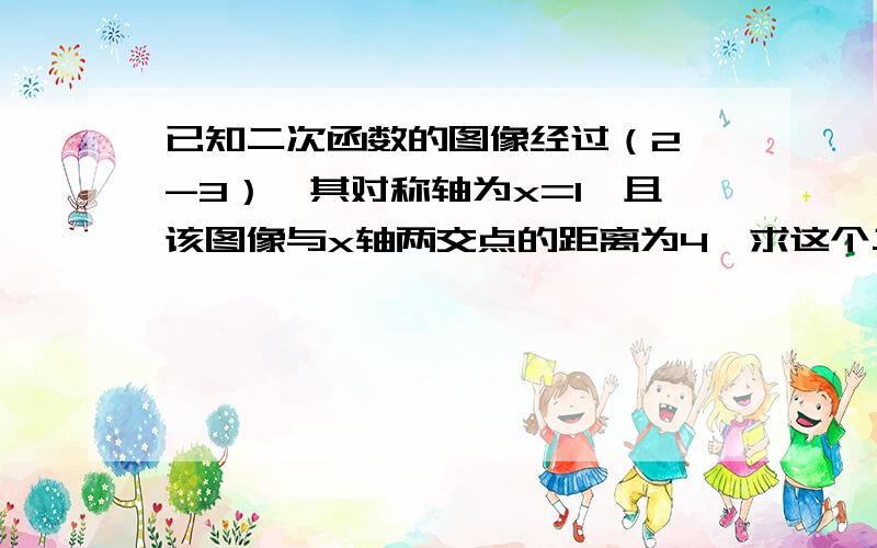 已知二次函数的图像经过（2,-3）,其对称轴为x=1,且该图像与x轴两交点的距离为4,求这个二次函数的解析式