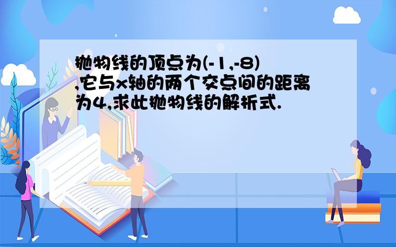 抛物线的顶点为(-1,-8),它与x轴的两个交点间的距离为4,求此抛物线的解析式.