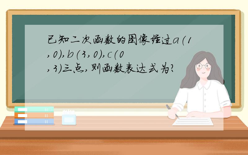 已知二次函数的图像经过a(1,0),b(3,0),c(0,3)三点,则函数表达式为?