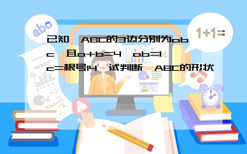 已知△ABC的3边分别为abc,且a+b=4,ab=1,c=根号14,试判断△ABC的形状