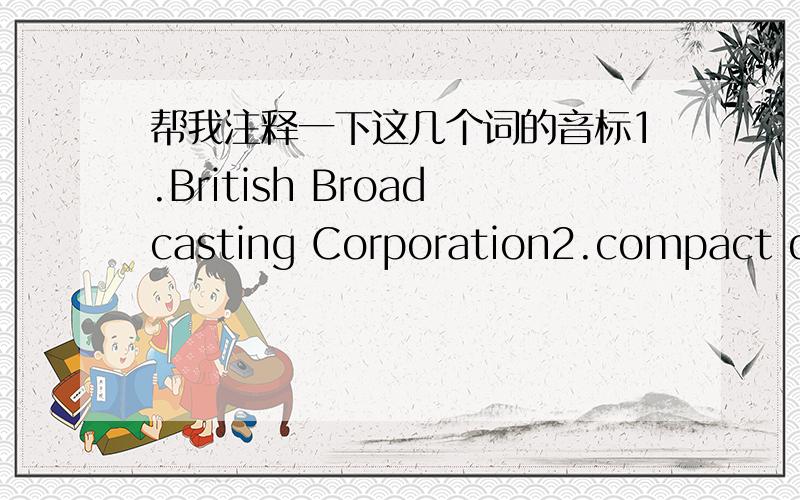 帮我注释一下这几个词的音标1.British Broadcasting Corporation2.compact disc3.hard black4.parking5.Nationai Basketball Aaasociation6.kilogram7.unidentified flying object8.China Central Television9.small