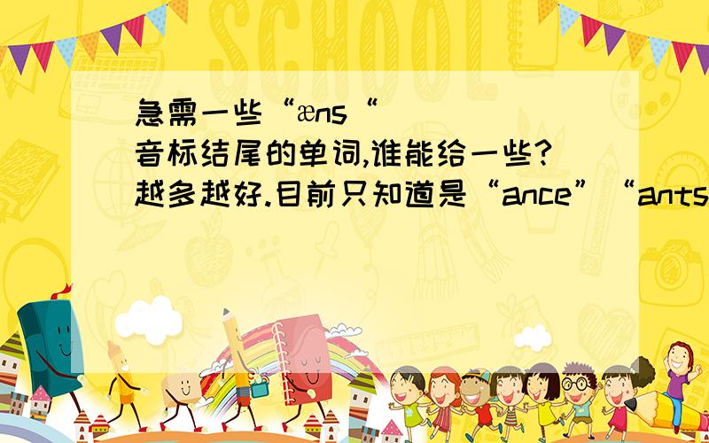 急需一些“æns“音标结尾的单词,谁能给一些?越多越好.目前只知道是“ance”“ants”结尾的,