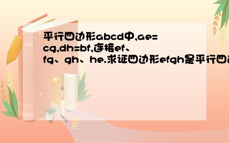 平行四边形abcd中,ae=cg,dh=bf,连接ef、fg、gh、he.求证四边形efgh是平行四边形字母是大写的.